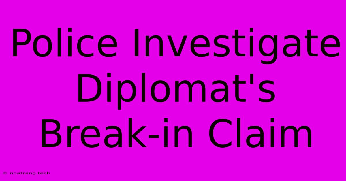 Police Investigate Diplomat's Break-in Claim Police Investigate Diplomat's Break-in Claim