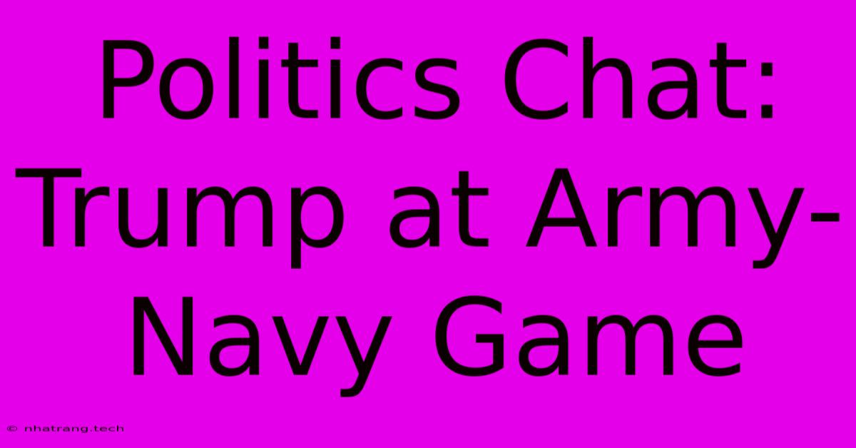 Politics Chat: Trump At Army-Navy Game Politics Chat: Trump At Army-Navy Game