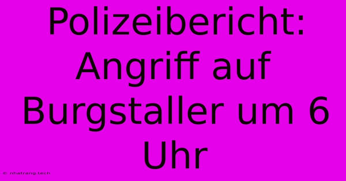 Polizeibericht: Angriff Auf Burgstaller Um 6 Uhr Polizeibericht: Angriff Auf Burgstaller Um 6 Uhr