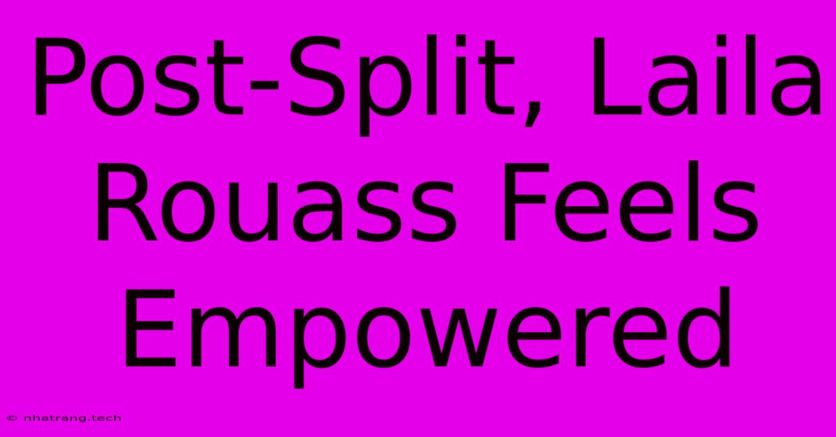 Post-Split, Laila Rouass Feels Empowered Post-Split, Laila Rouass Feels Empowered