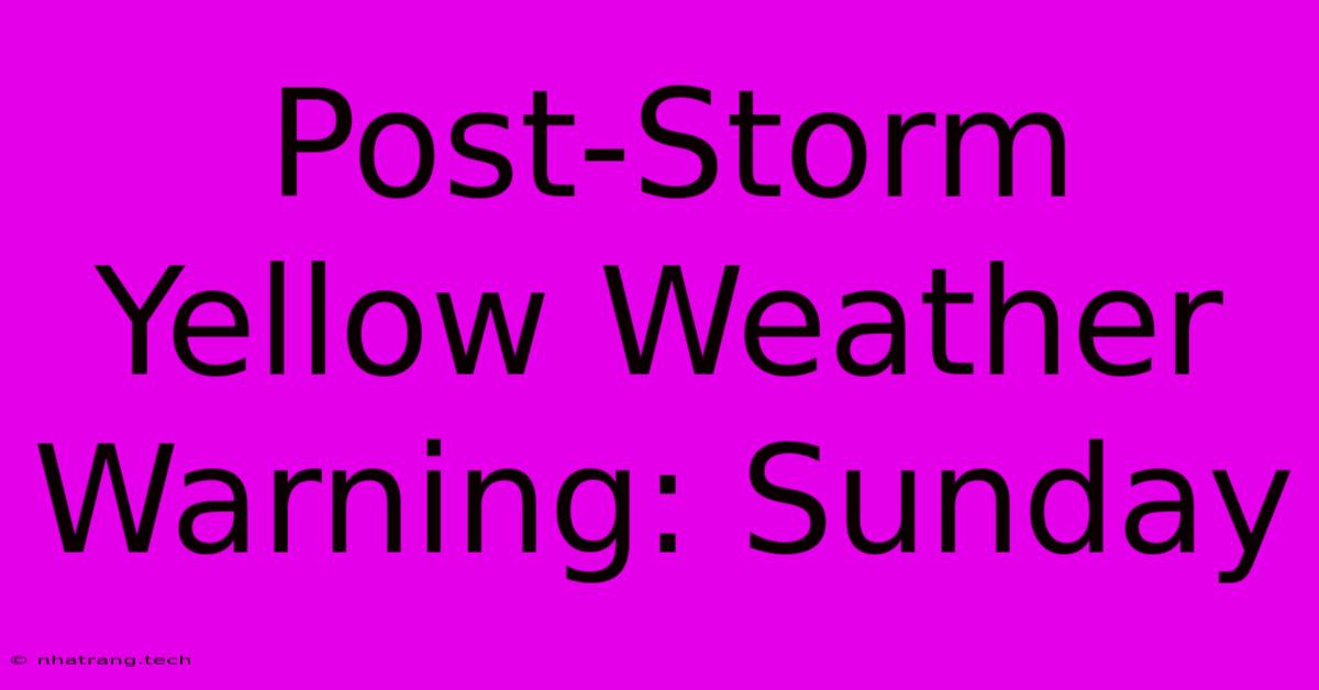 Post-Storm Yellow Weather Warning: Sunday Post-Storm Yellow Weather Warning: Sunday