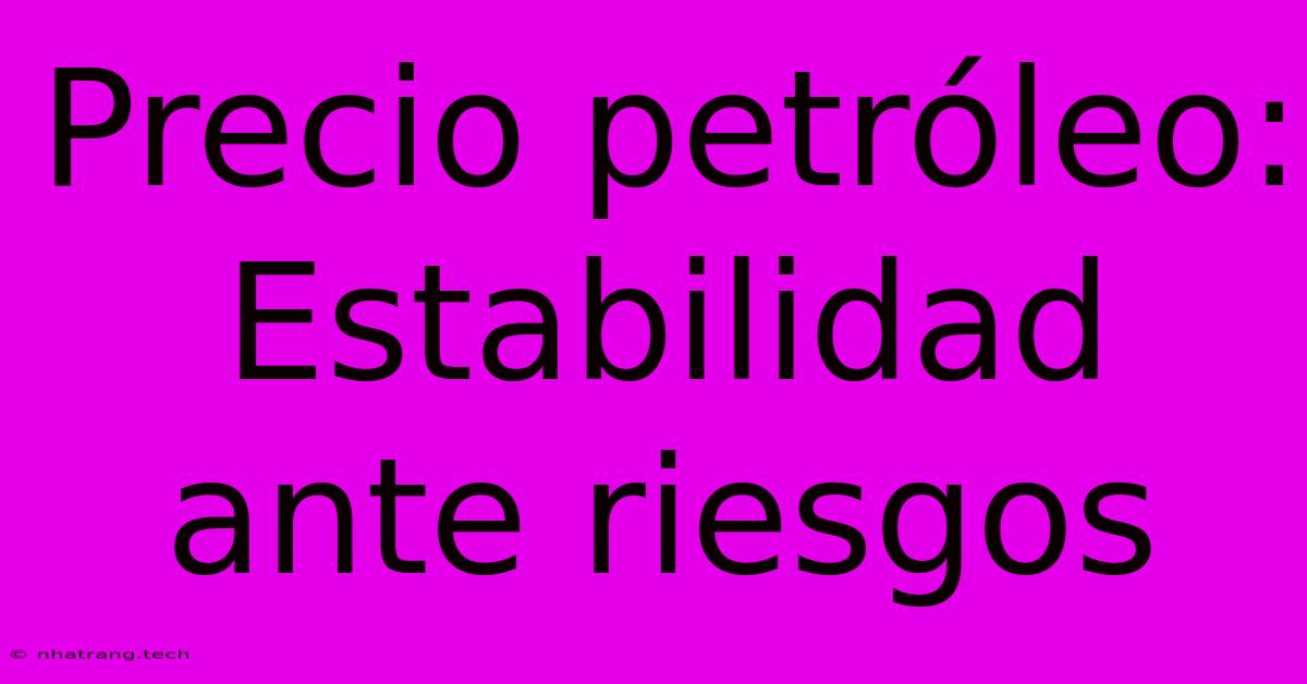 Precio Petr贸leo: Estabilidad Ante Riesgos Precio Petr贸leo: Estabilidad Ante Riesgos