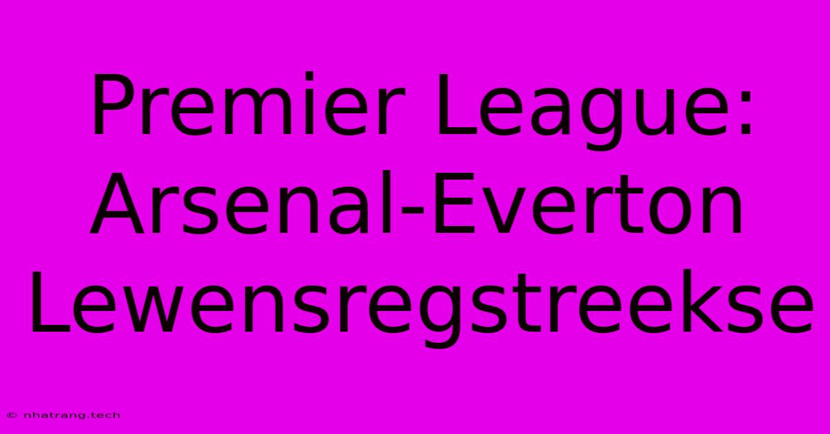 Premier League: Arsenal-Everton Lewensregstreekse Premier League: Arsenal-Everton Lewensregstreekse