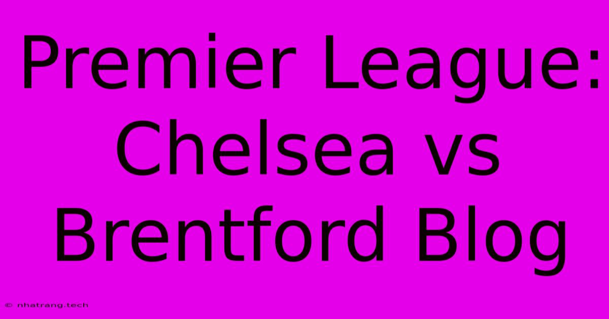Premier League: Chelsea Vs Brentford Blog Premier League: Chelsea Vs Brentford Blog