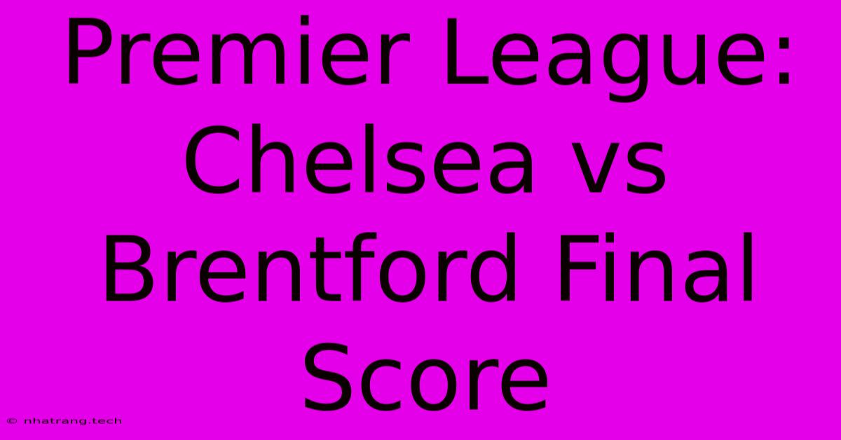 Premier League: Chelsea Vs Brentford Final Score Premier League: Chelsea Vs Brentford Final Score