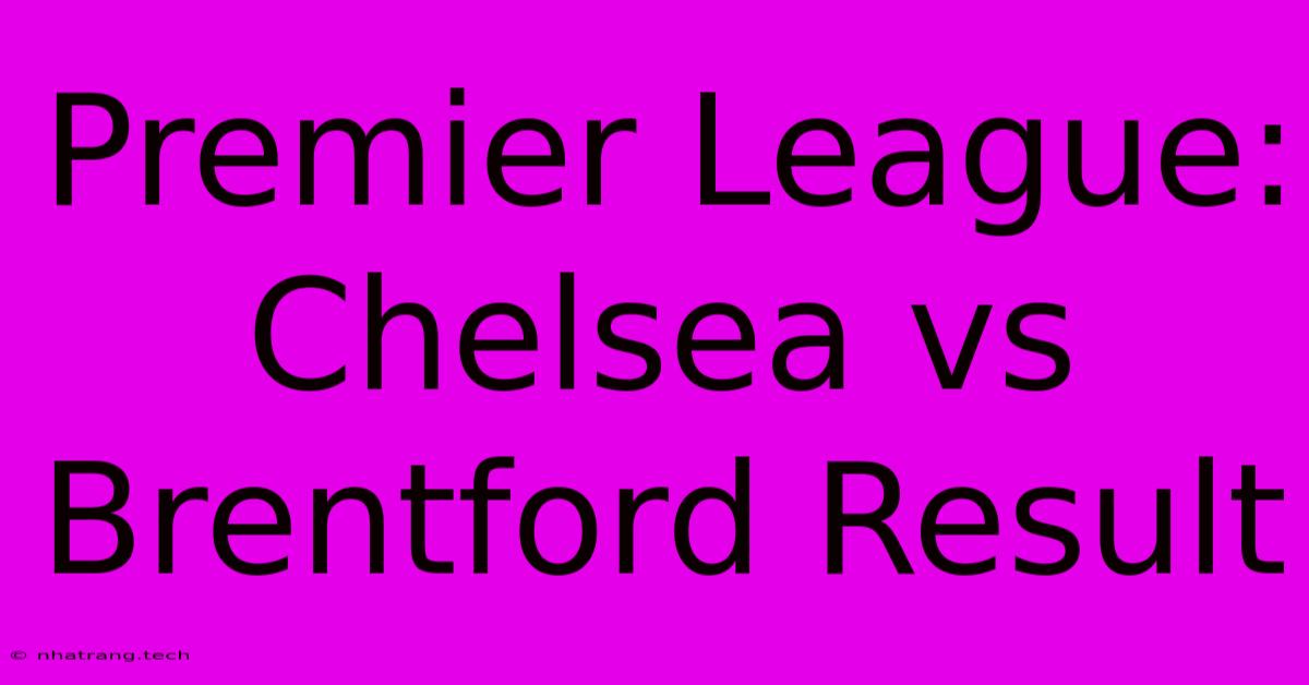 Premier League: Chelsea Vs Brentford Result Premier League: Chelsea Vs Brentford Result