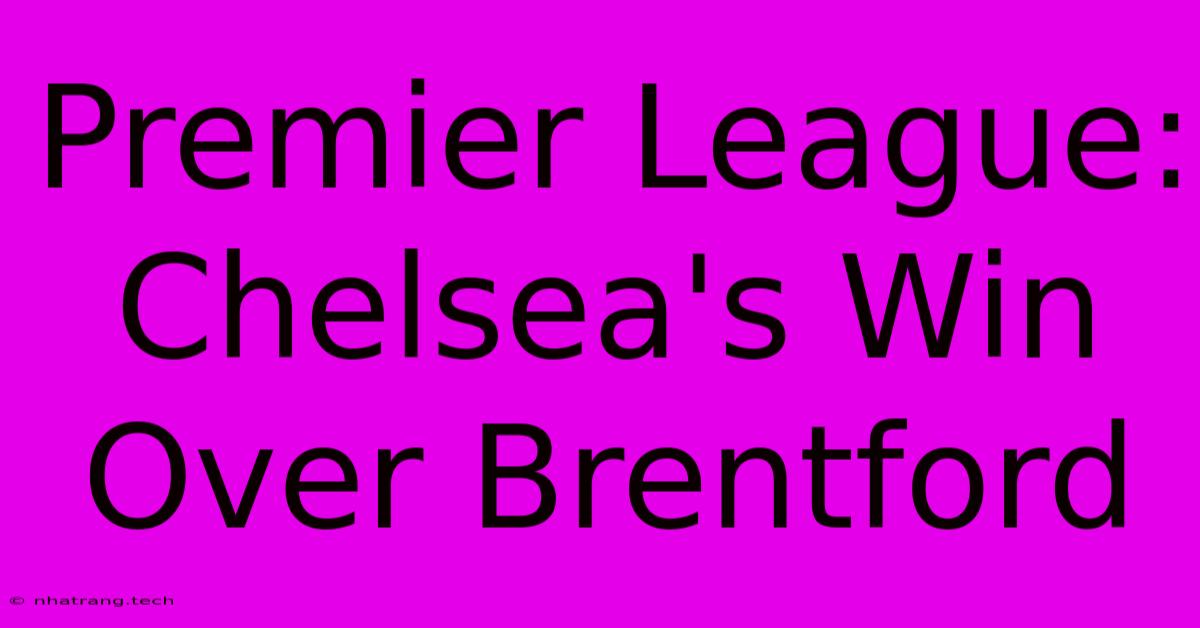 Premier League: Chelsea's Win Over Brentford Premier League: Chelsea's Win Over Brentford