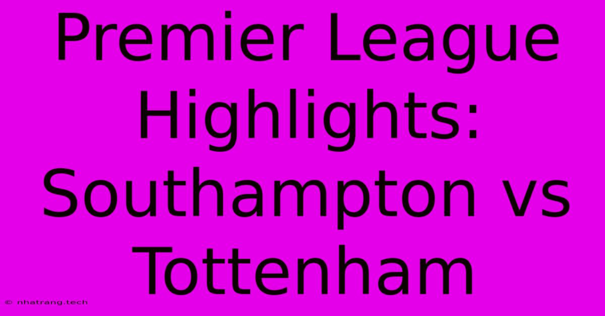 Premier League Highlights: Southampton Vs Tottenham Premier League Highlights: Southampton Vs Tottenham