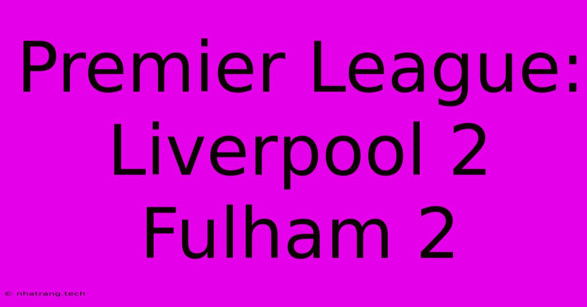 Premier League: Liverpool 2 Fulham 2 Premier League: Liverpool 2 Fulham 2