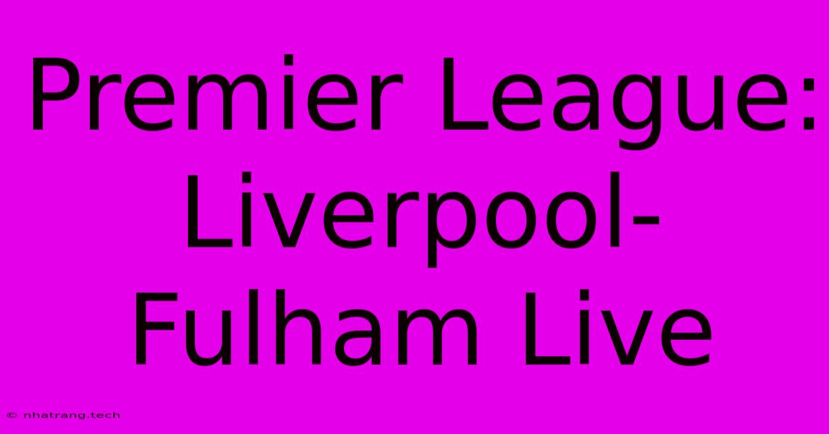 Premier League: Liverpool-Fulham Live Premier League: Liverpool-Fulham Live