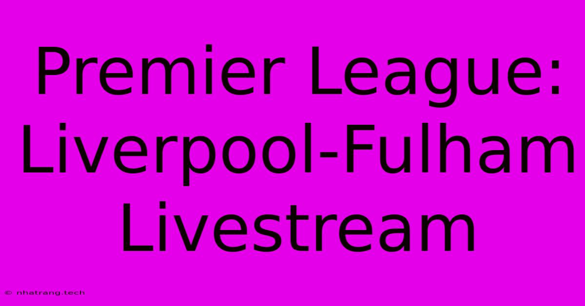 Premier League: Liverpool-Fulham Livestream