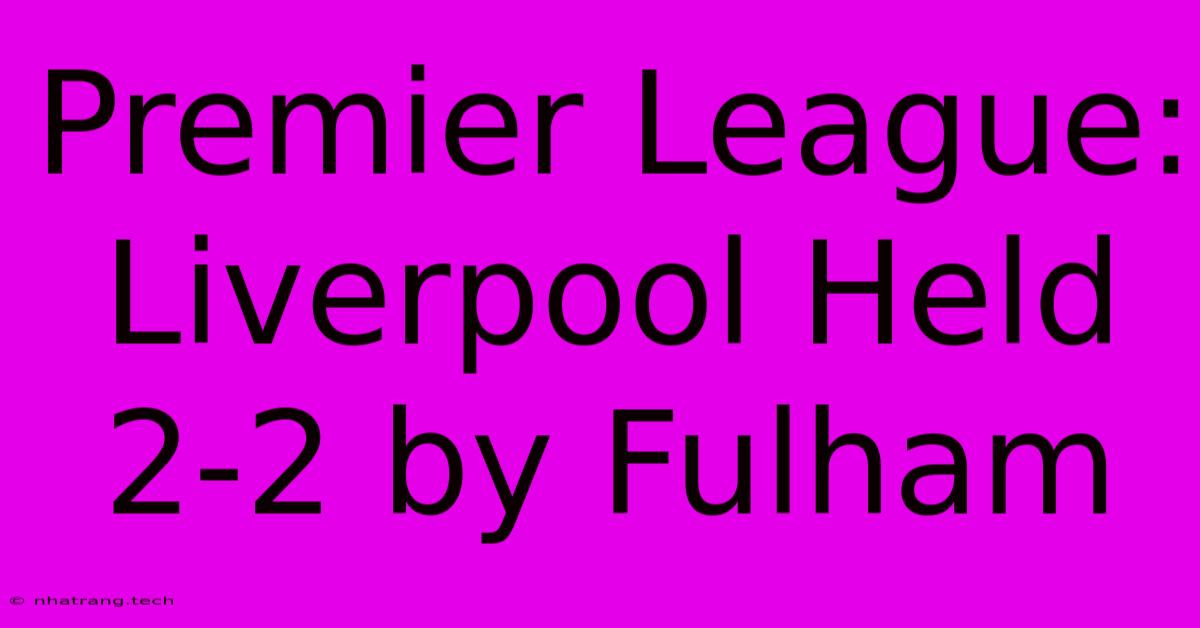 Premier League: Liverpool Held 2-2 By Fulham Premier League: Liverpool Held 2-2 By Fulham