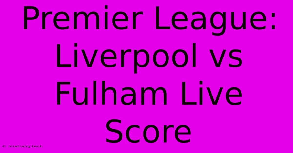 Premier League: Liverpool Vs Fulham Live Score