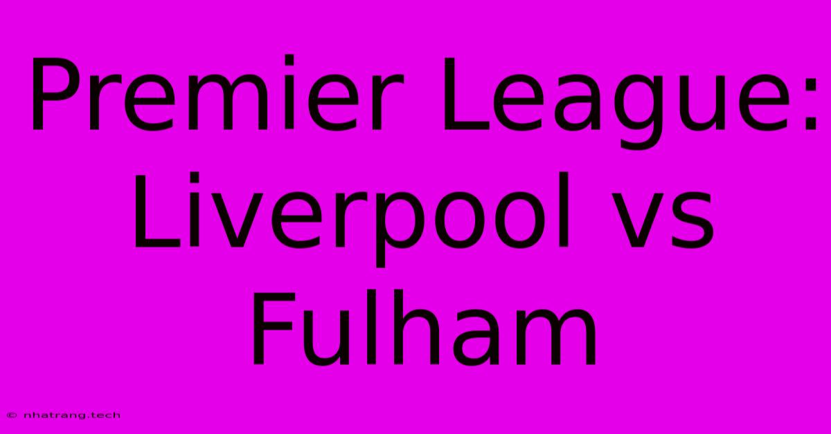 Premier League: Liverpool Vs Fulham Premier League: Liverpool Vs Fulham