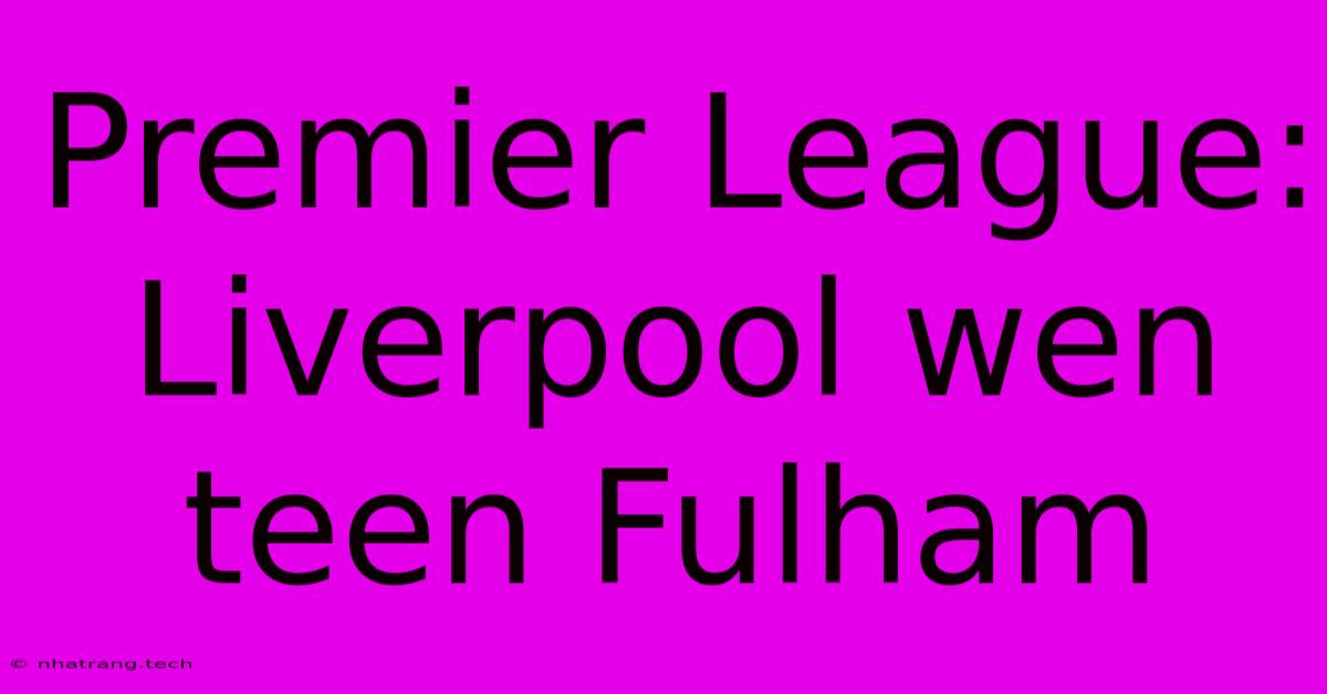 Premier League: Liverpool Wen Teen Fulham Premier League: Liverpool Wen Teen Fulham
