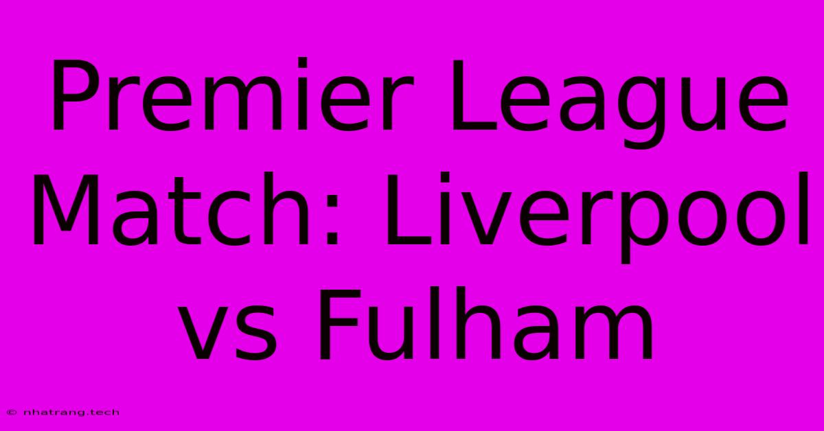 Premier League Match: Liverpool Vs Fulham Premier League Match: Liverpool Vs Fulham