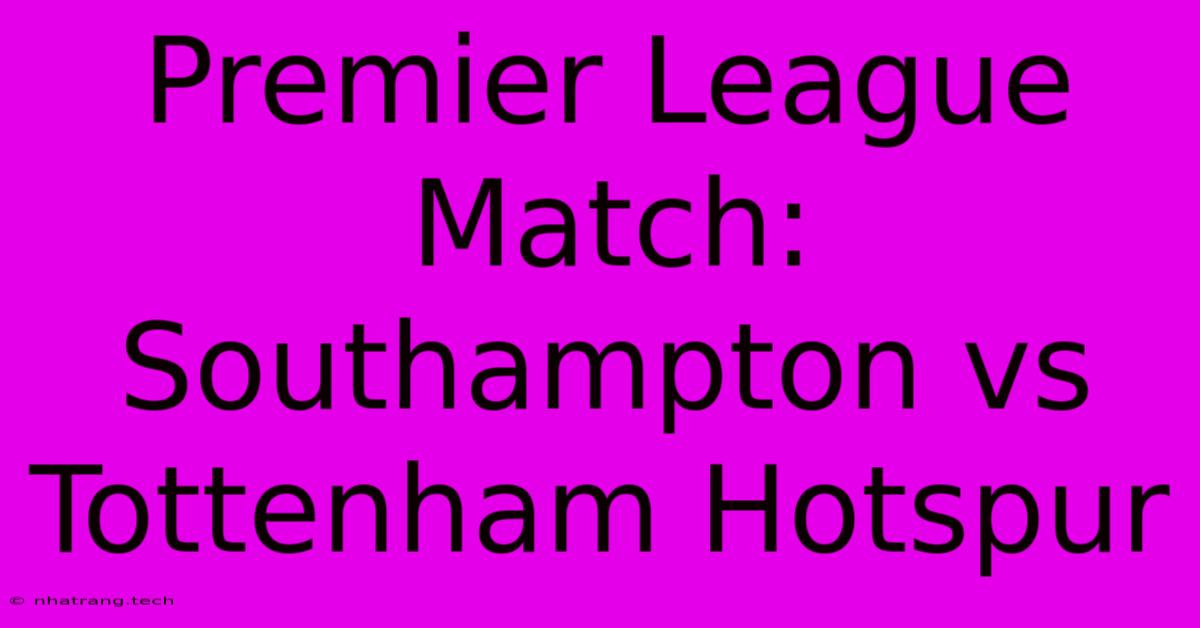 Premier League Match: Southampton Vs Tottenham Hotspur Premier League Match: Southampton Vs Tottenham Hotspur