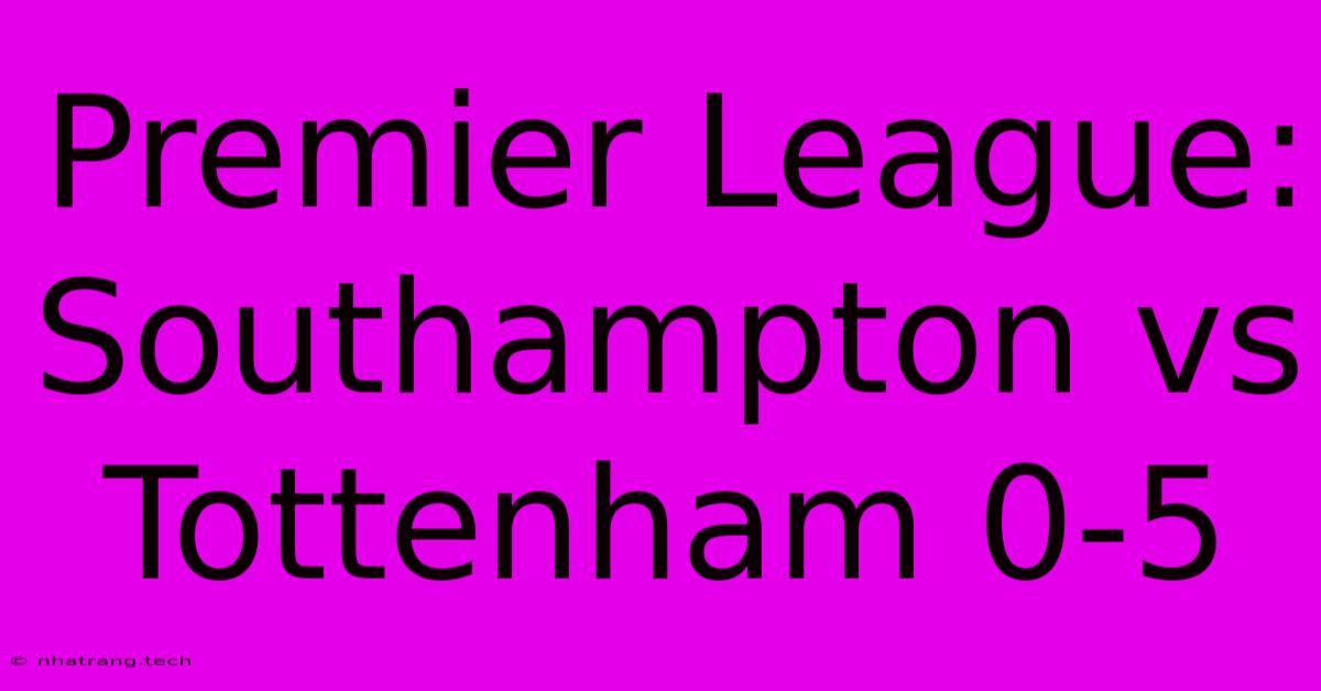 Premier League: Southampton Vs Tottenham 0-5 Premier League: Southampton Vs Tottenham 0-5