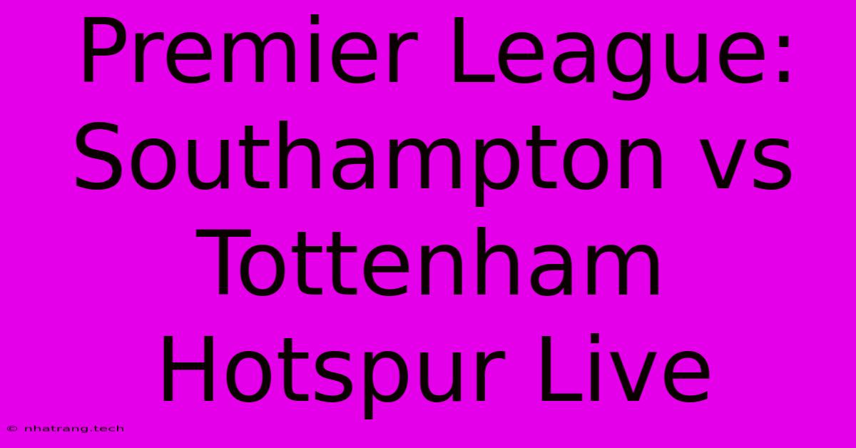 Premier League: Southampton Vs Tottenham Hotspur Live Premier League: Southampton Vs Tottenham Hotspur Live