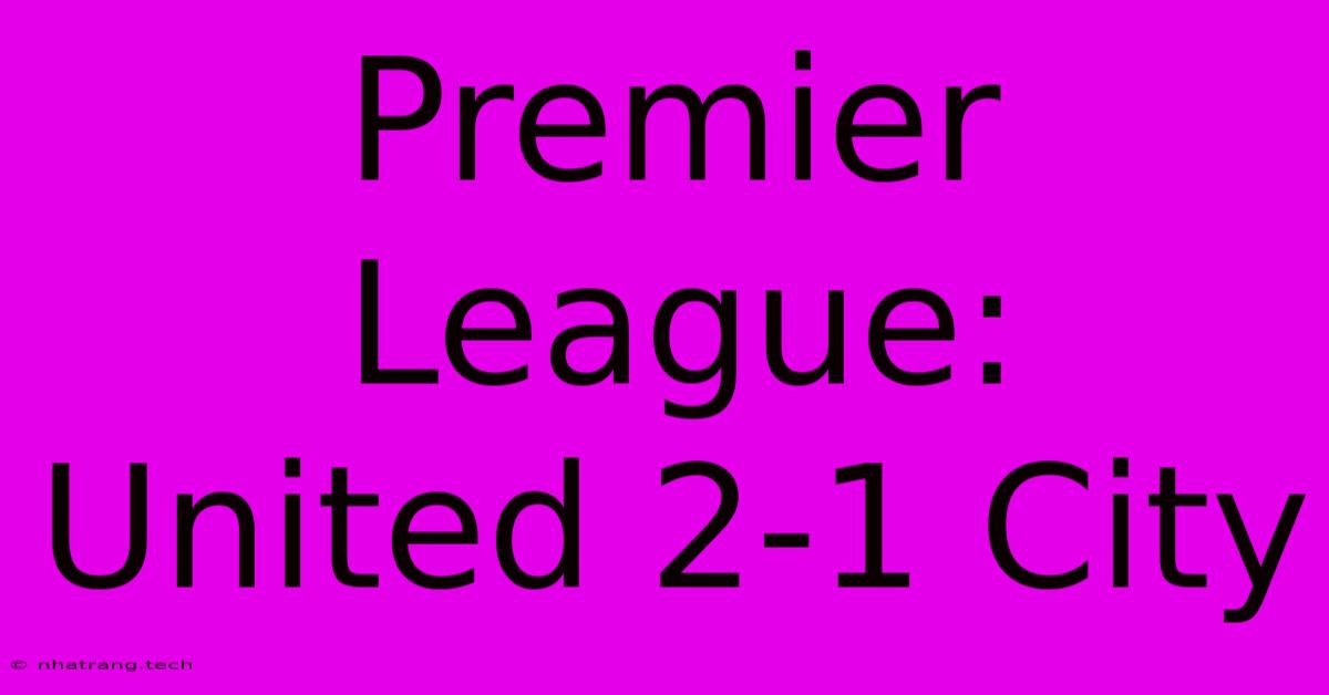 Premier League: United 2-1 City Premier League: United 2-1 City
