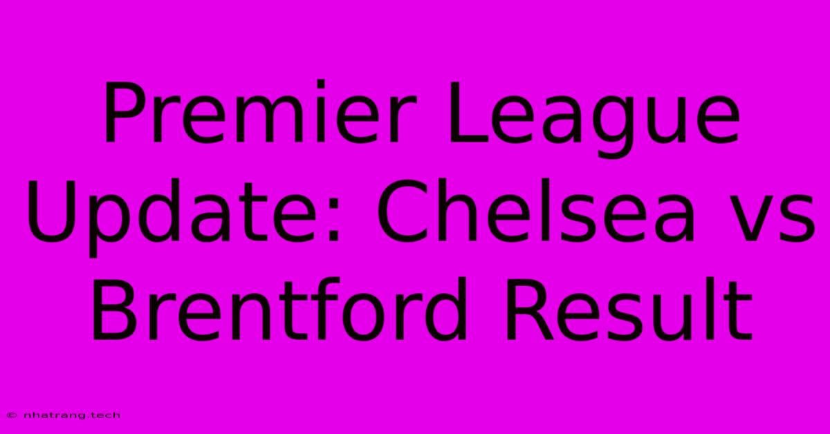Premier League Update: Chelsea Vs Brentford Result Premier League Update: Chelsea Vs Brentford Result