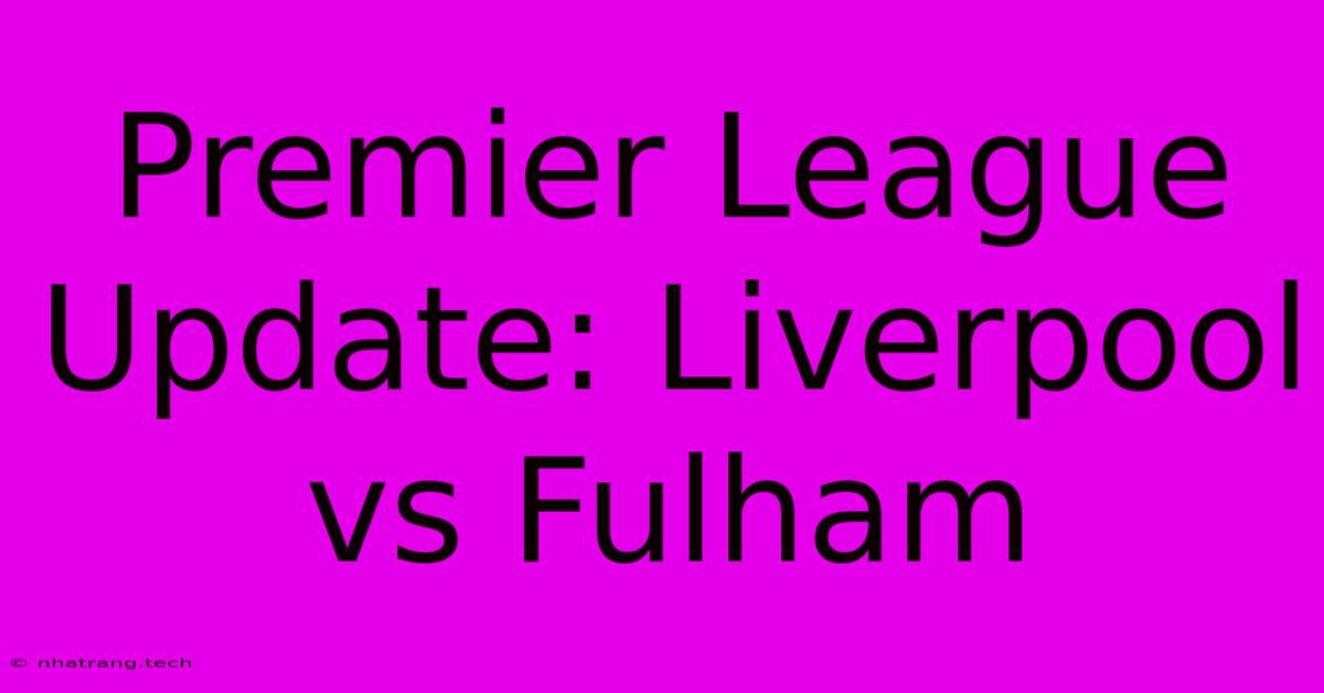 Premier League Update: Liverpool Vs Fulham Premier League Update: Liverpool Vs Fulham