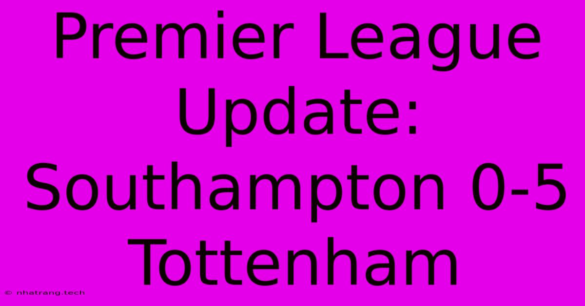 Premier League Update: Southampton 0-5 Tottenham Premier League Update: Southampton 0-5 Tottenham