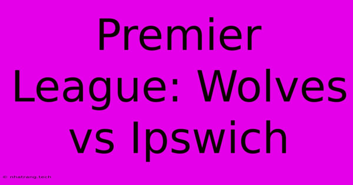 Premier League: Wolves Vs Ipswich Premier League: Wolves Vs Ipswich