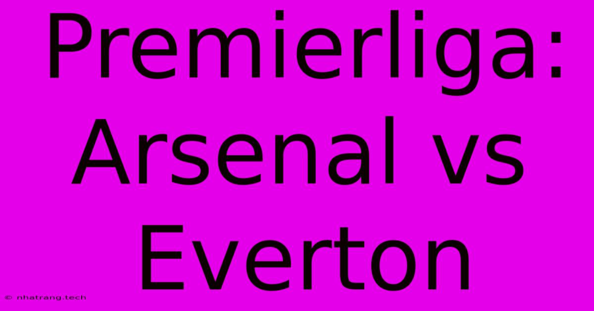 Premierliga: Arsenal Vs Everton Premierliga: Arsenal Vs Everton