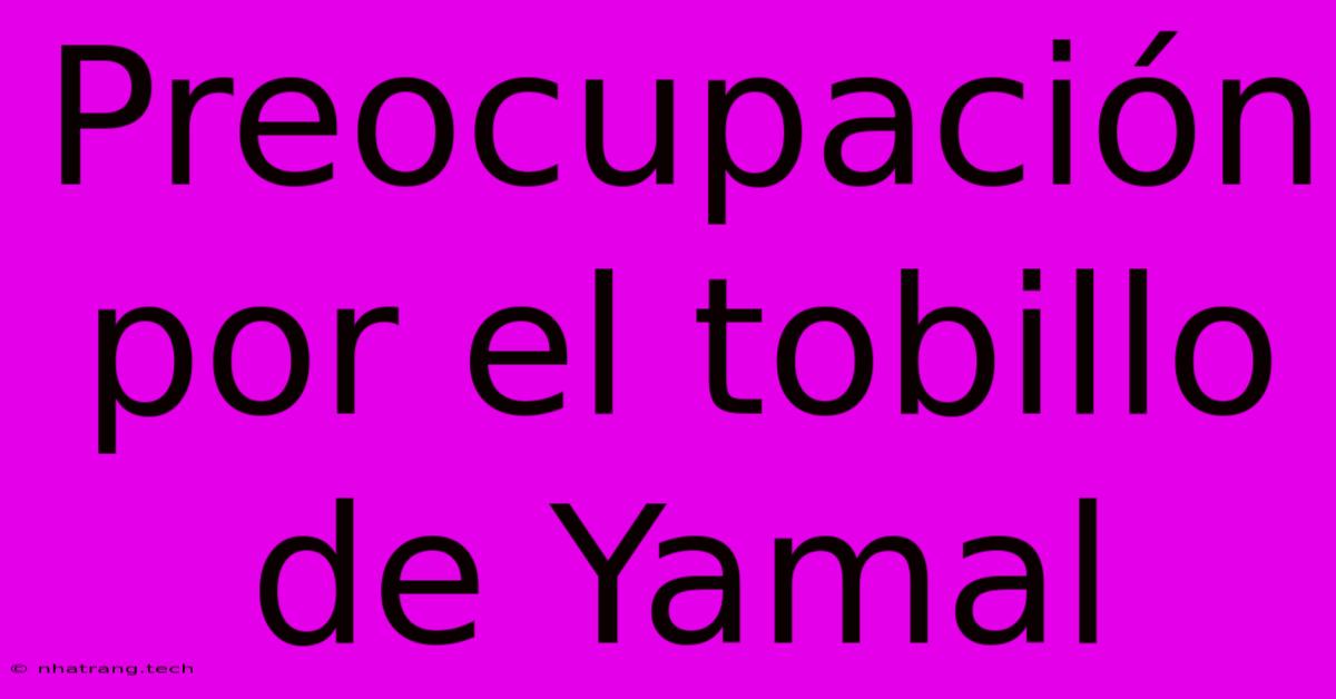 Preocupaci贸n Por El Tobillo De Yamal Preocupaci贸n Por El Tobillo De Yamal
