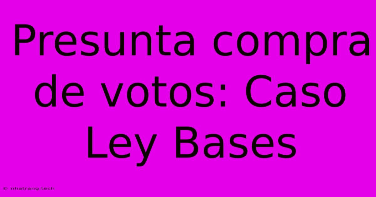 Presunta Compra De Votos: Caso Ley Bases Presunta Compra De Votos: Caso Ley Bases