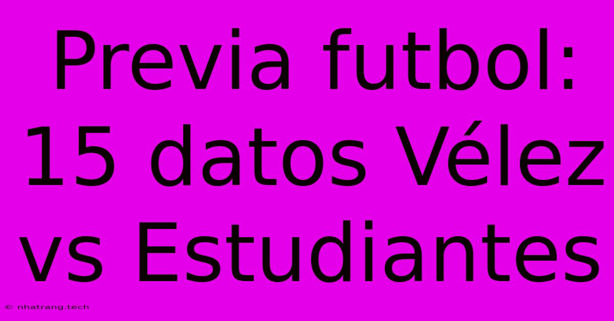 Previa Futbol: 15 Datos Vélez Vs Estudiantes Previa Futbol: 15 Datos Vélez Vs Estudiantes