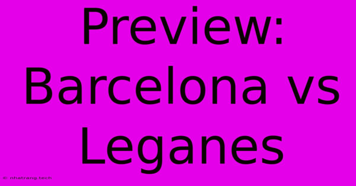 Preview: Barcelona Vs Leganes Preview: Barcelona Vs Leganes