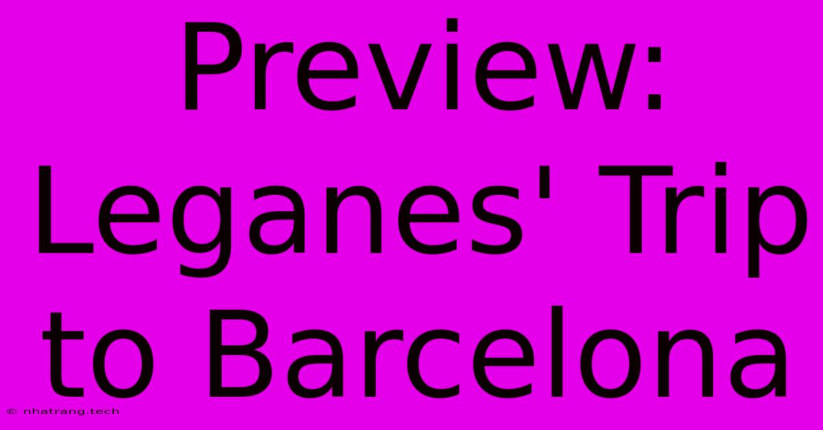 Preview: Leganes' Trip To Barcelona Preview: Leganes' Trip To Barcelona