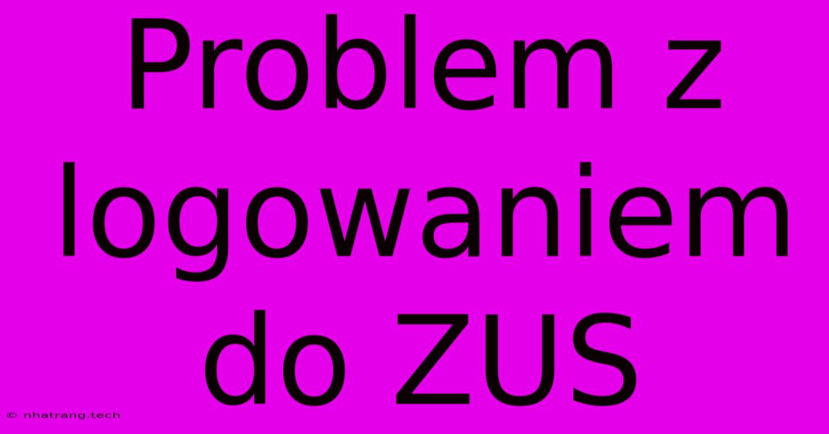 Problem Z Logowaniem Do ZUS Problem Z Logowaniem Do ZUS