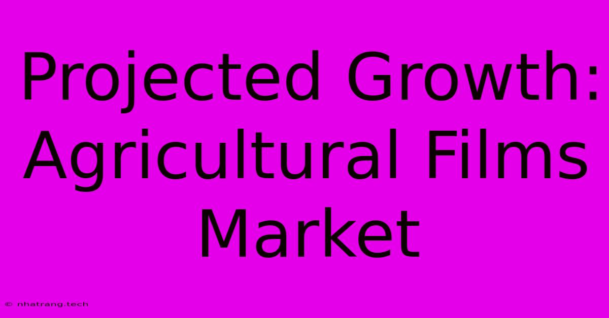 Projected Growth: Agricultural Films Market Projected Growth: Agricultural Films Market