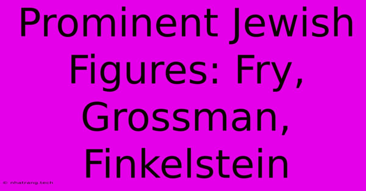 Prominent Jewish Figures: Fry, Grossman, Finkelstein