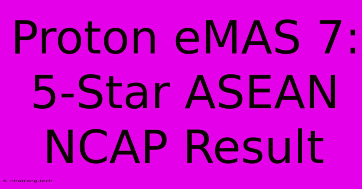 Proton EMAS 7: 5-Star ASEAN NCAP Result Proton EMAS 7: 5-Star ASEAN NCAP Result