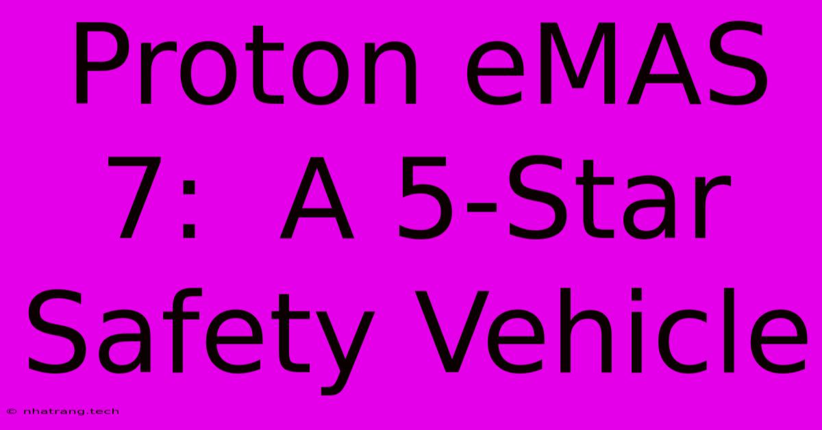 Proton EMAS 7: A 5-Star Safety Vehicle Proton EMAS 7: A 5-Star Safety Vehicle