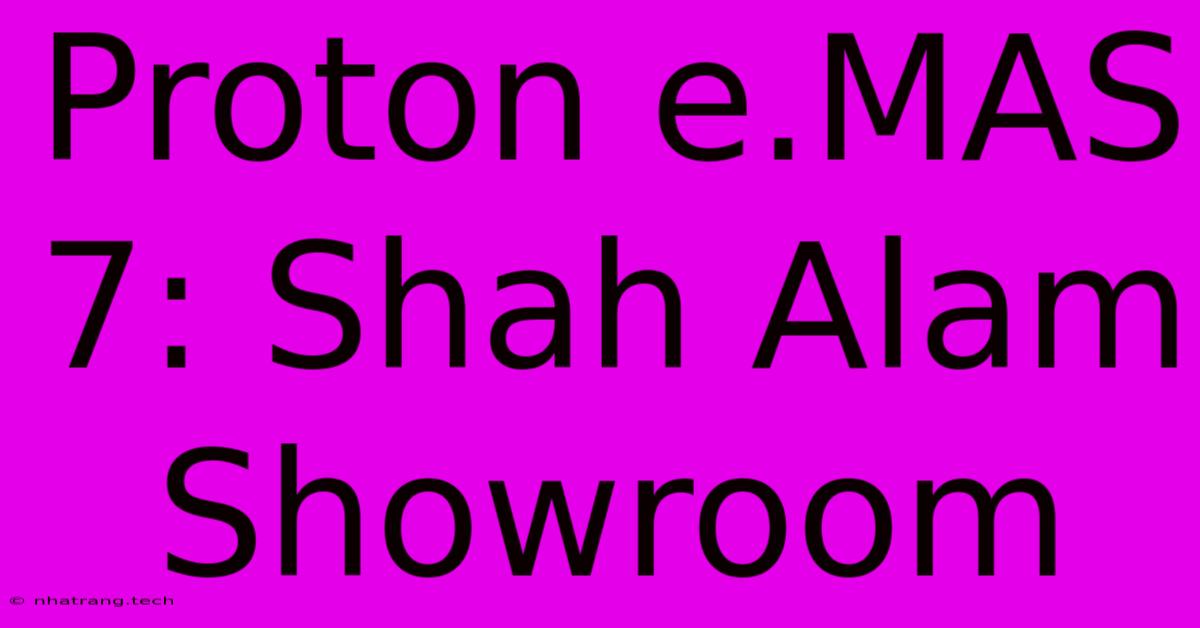 Proton E.MAS 7: Shah Alam Showroom Proton E.MAS 7: Shah Alam Showroom