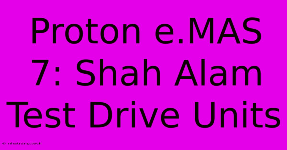 Proton E.MAS 7: Shah Alam Test Drive Units Proton E.MAS 7: Shah Alam Test Drive Units
