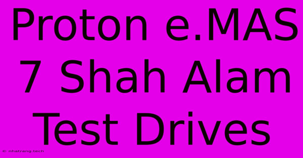 Proton E.MAS 7 Shah Alam Test Drives Proton E.MAS 7 Shah Alam Test Drives