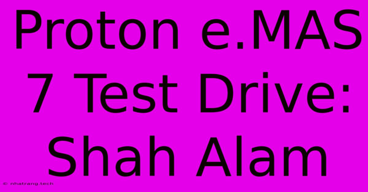 Proton E.MAS 7 Test Drive: Shah Alam Proton E.MAS 7 Test Drive: Shah Alam
