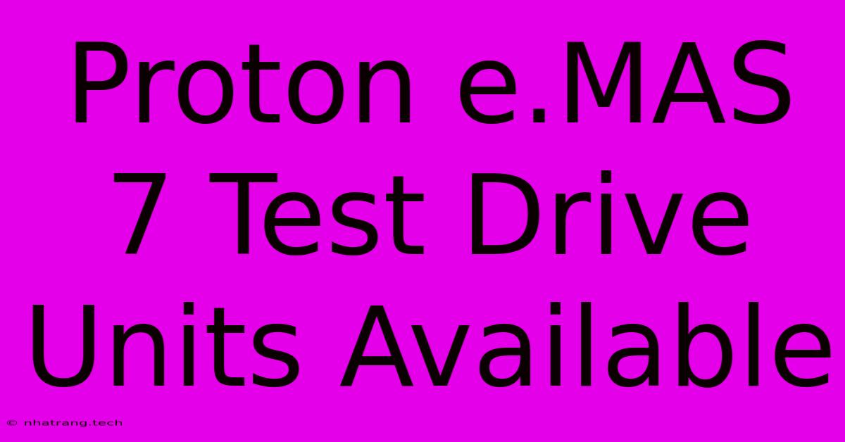 Proton E.MAS 7 Test Drive Units Available Proton E.MAS 7 Test Drive Units Available