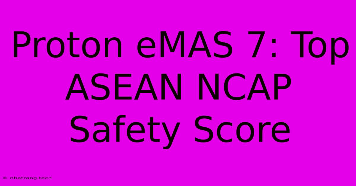 Proton EMAS 7: Top ASEAN NCAP Safety Score Proton EMAS 7: Top ASEAN NCAP Safety Score