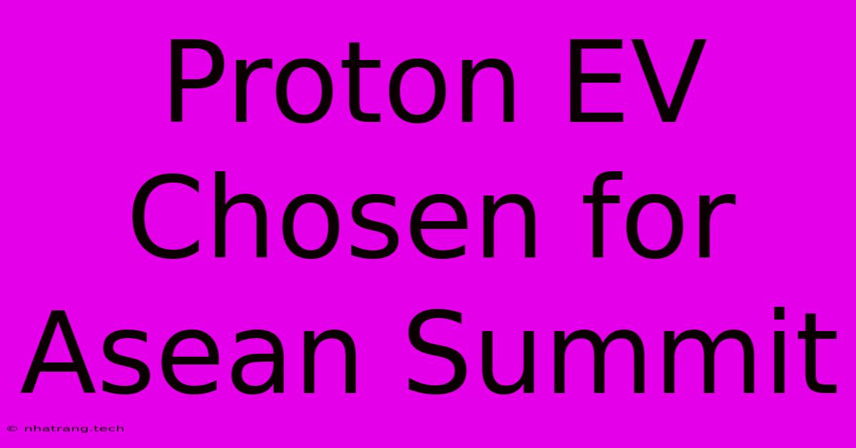 Proton EV Chosen For Asean Summit Proton EV Chosen For Asean Summit