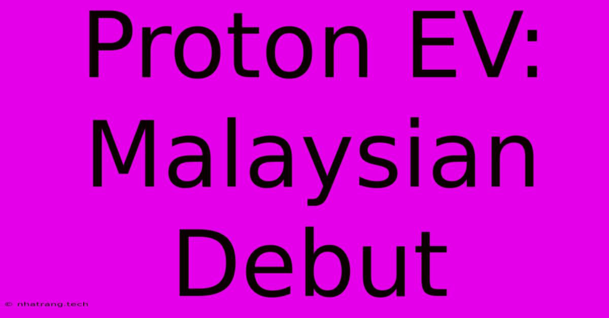Proton EV: Malaysian Debut