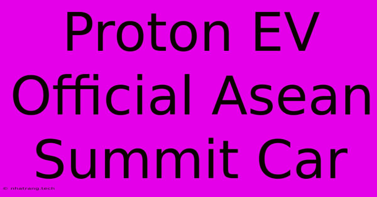 Proton EV Official Asean Summit Car Proton EV Official Asean Summit Car