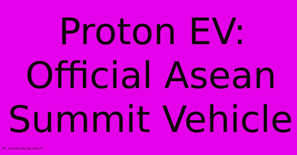 Proton EV: Official Asean Summit Vehicle Proton EV: Official Asean Summit Vehicle