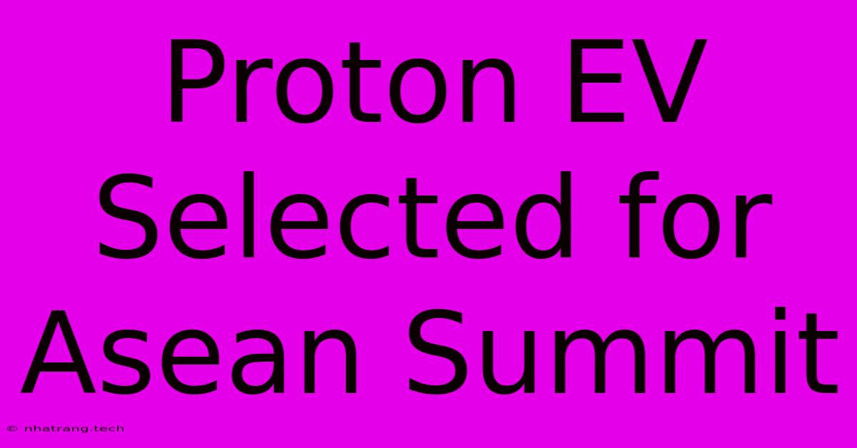 Proton EV Selected For Asean Summit Proton EV Selected For Asean Summit